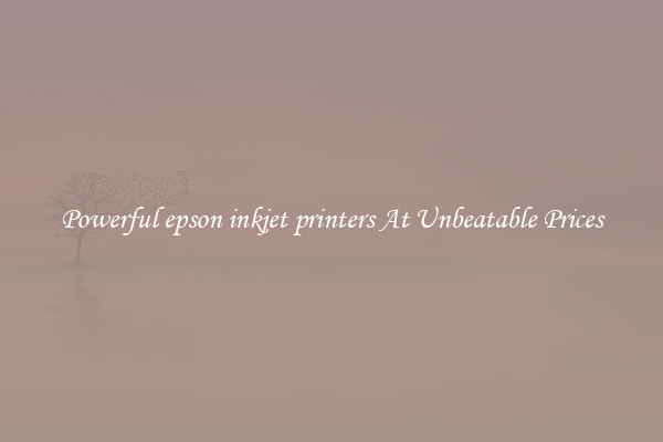 Powerful epson inkjet printers At Unbeatable Prices