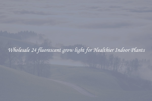 Wholesale 24 fluorescent grow light for Healthier Indoor Plants