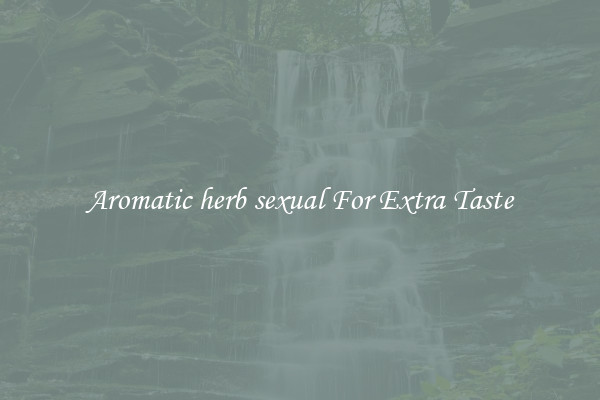 Aromatic herb sexual For Extra Taste