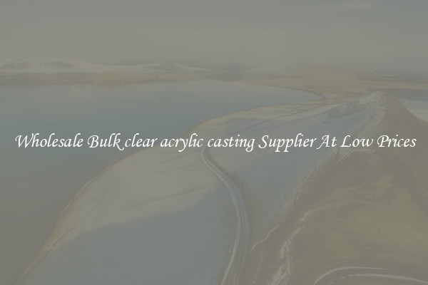 Wholesale Bulk clear acrylic casting Supplier At Low Prices