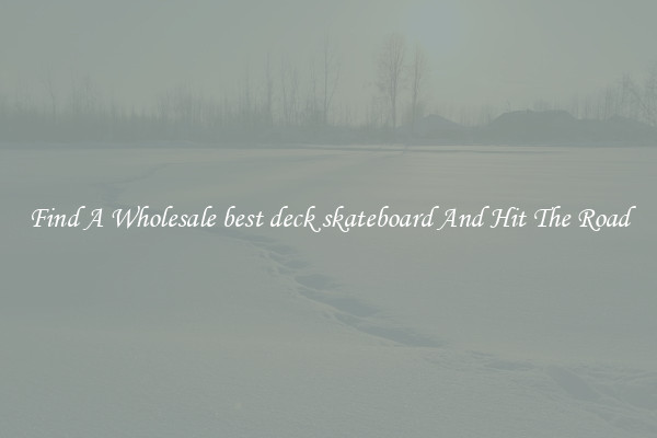 Find A Wholesale best deck skateboard And Hit The Road