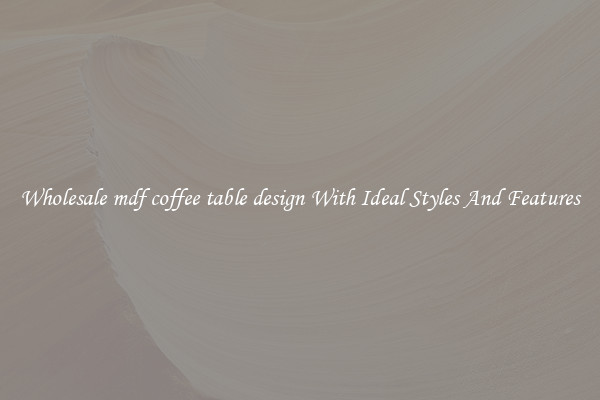 Wholesale mdf coffee table design With Ideal Styles And Features