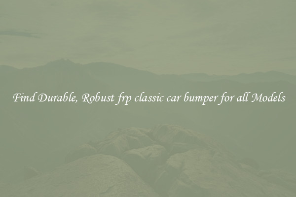 Find Durable, Robust frp classic car bumper for all Models