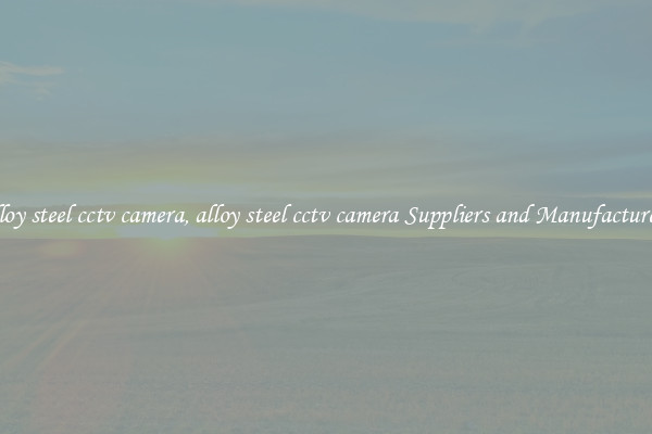 alloy steel cctv camera, alloy steel cctv camera Suppliers and Manufacturers