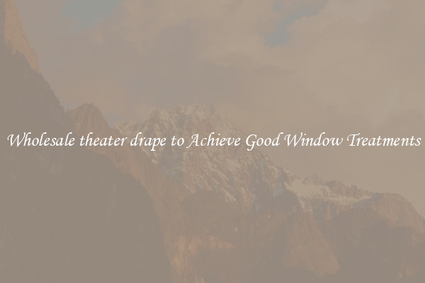 Wholesale theater drape to Achieve Good Window Treatments