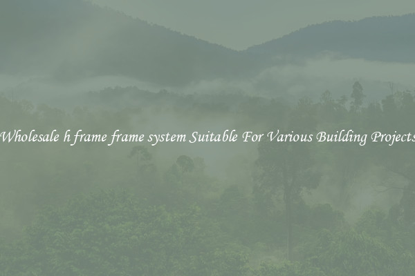 Wholesale h frame frame system Suitable For Various Building Projects