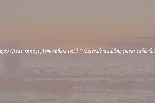 Enjoy Great Dining Atmosphere with Wholesale wedding paper tablecloths