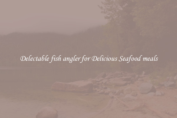 Delectable fish angler for Delicious Seafood meals