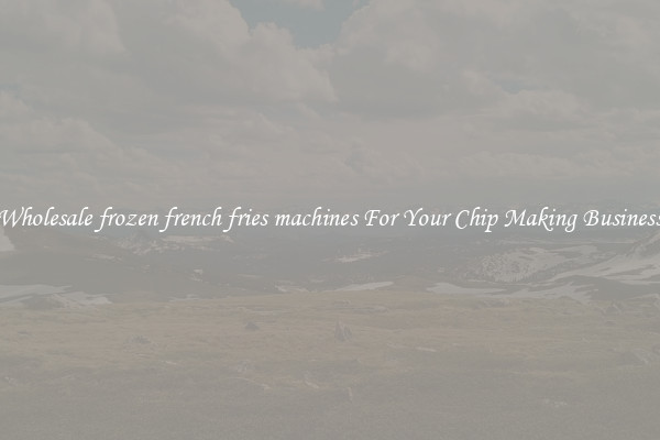 Wholesale frozen french fries machines For Your Chip Making Business