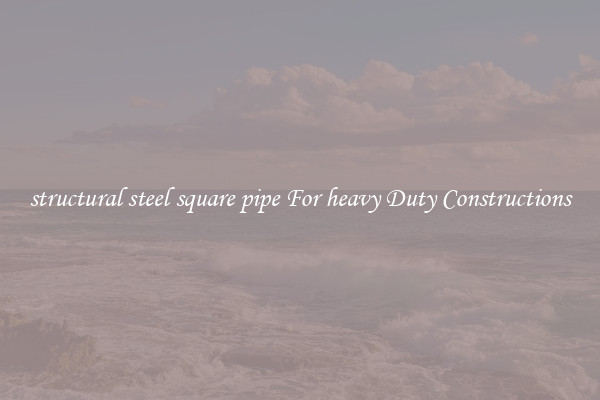 structural steel square pipe For heavy Duty Constructions