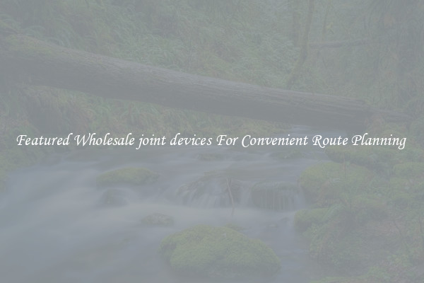 Featured Wholesale joint devices For Convenient Route Planning 