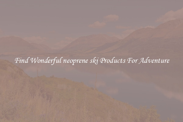 Find Wonderful neoprene ski Products For Adventure