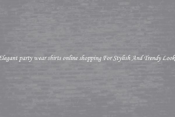 Elegant party wear shirts online shopping For Stylish And Trendy Looks
