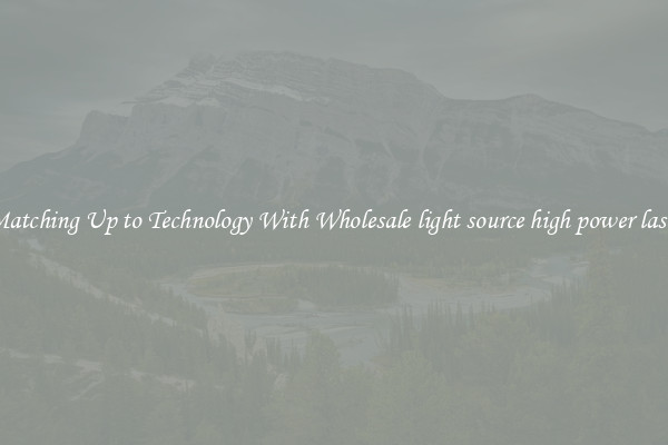 Matching Up to Technology With Wholesale light source high power laser