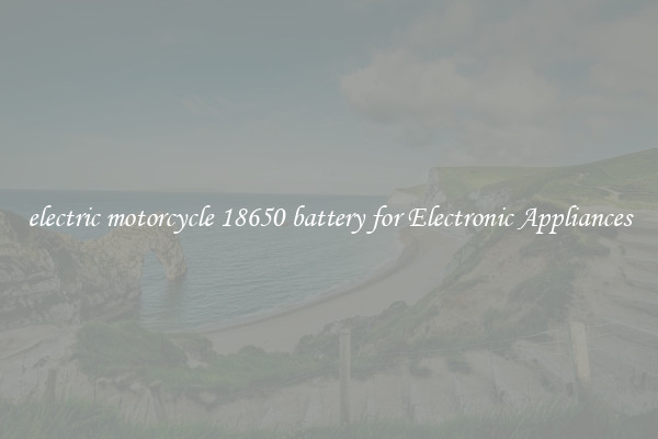 electric motorcycle 18650 battery for Electronic Appliances