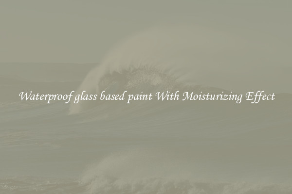 Waterproof glass based paint With Moisturizing Effect
