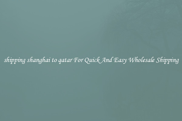shipping shanghai to qatar For Quick And Easy Wholesale Shipping