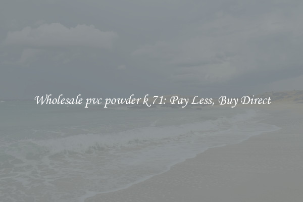 Wholesale pvc powder k 71: Pay Less, Buy Direct