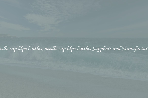 needle cap ldpe bottles, needle cap ldpe bottles Suppliers and Manufacturers