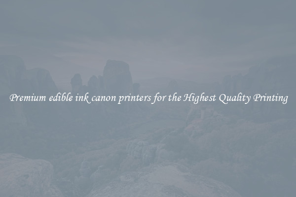 Premium edible ink canon printers for the Highest Quality Printing