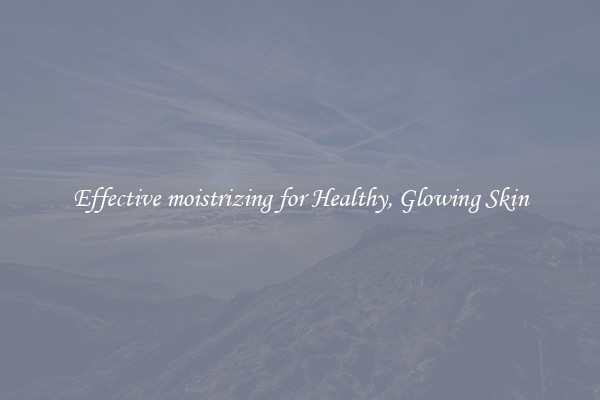 Effective moistrizing for Healthy, Glowing Skin