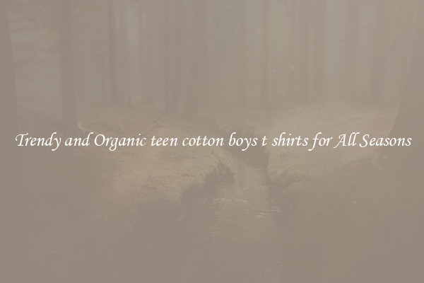 Trendy and Organic teen cotton boys t shirts for All Seasons