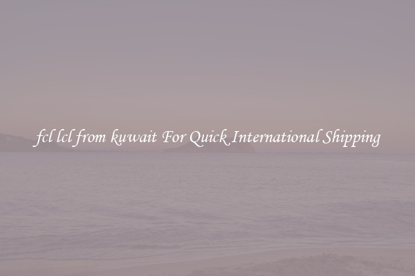 fcl lcl from kuwait For Quick International Shipping