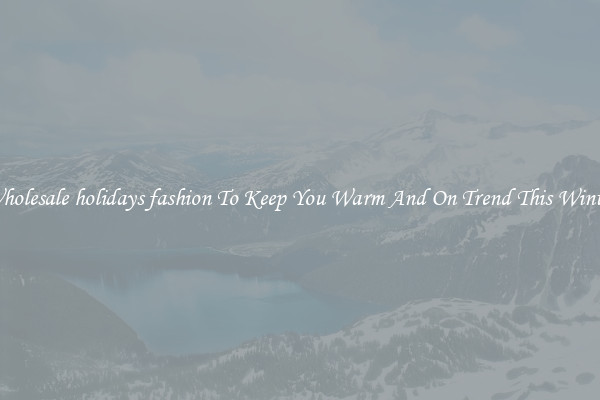 Wholesale holidays fashion To Keep You Warm And On Trend This Winter