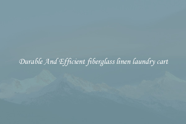 Durable And Efficient fiberglass linen laundry cart