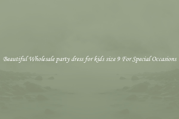 Beautiful Wholesale party dress for kids size 9 For Special Occasions