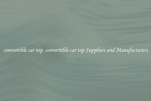 convertible car top, convertible car top Suppliers and Manufacturers