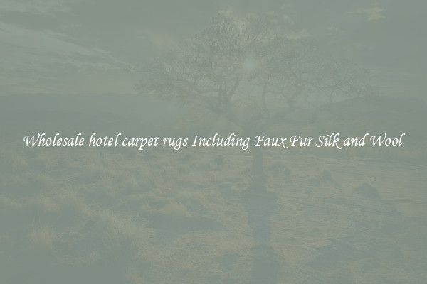 Wholesale hotel carpet rugs Including Faux Fur Silk and Wool 