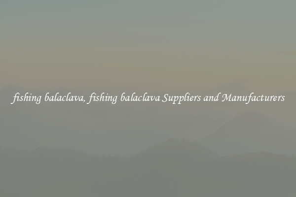 fishing balaclava, fishing balaclava Suppliers and Manufacturers
