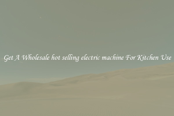 Get A Wholesale hot selling electric machine For Kitchen Use
