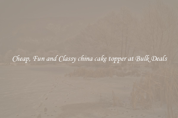 Cheap, Fun and Classy china cake topper at Bulk Deals
