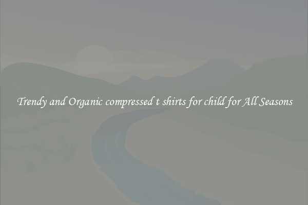 Trendy and Organic compressed t shirts for child for All Seasons