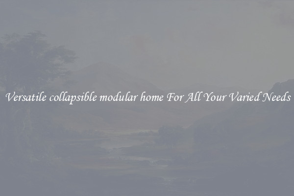 Versatile collapsible modular home For All Your Varied Needs