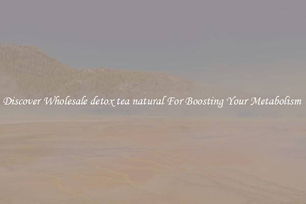 Discover Wholesale detox tea natural For Boosting Your Metabolism 