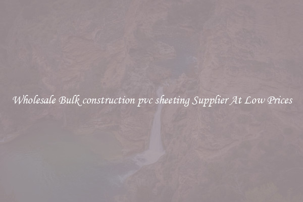 Wholesale Bulk construction pvc sheeting Supplier At Low Prices