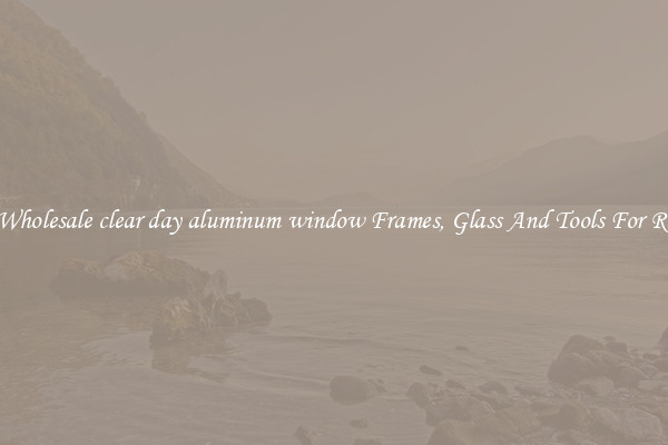 Get Wholesale clear day aluminum window Frames, Glass And Tools For Repair