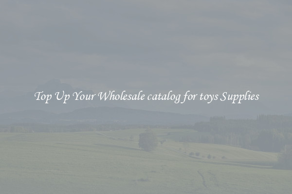 Top Up Your Wholesale catalog for toys Supplies