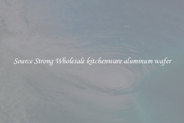 Source Strong Wholesale kitchenware aluminum wafer
