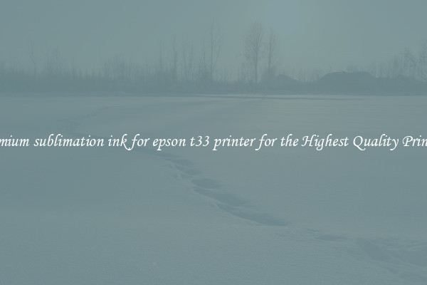 Premium sublimation ink for epson t33 printer for the Highest Quality Printing