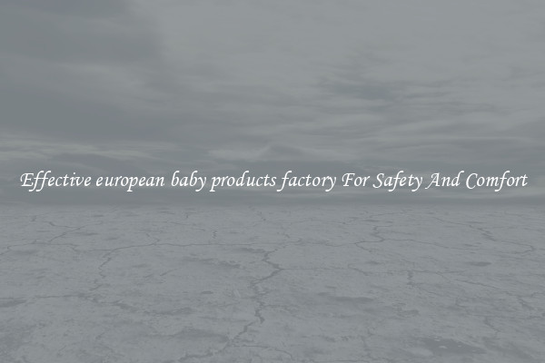 Effective european baby products factory For Safety And Comfort