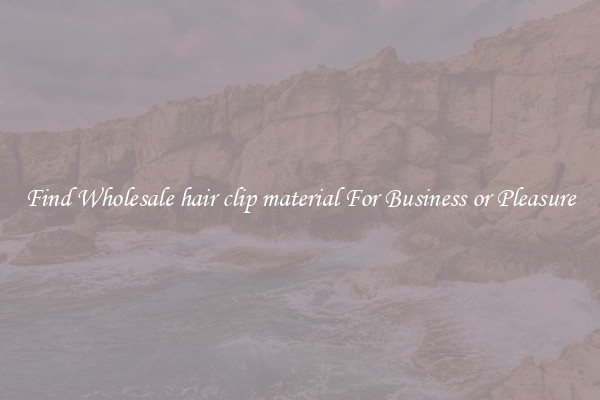 Find Wholesale hair clip material For Business or Pleasure