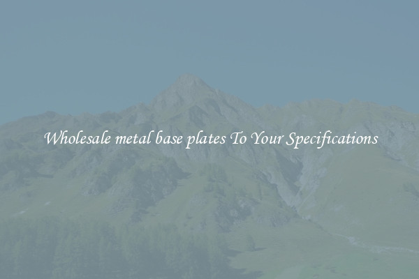 Wholesale metal base plates To Your Specifications