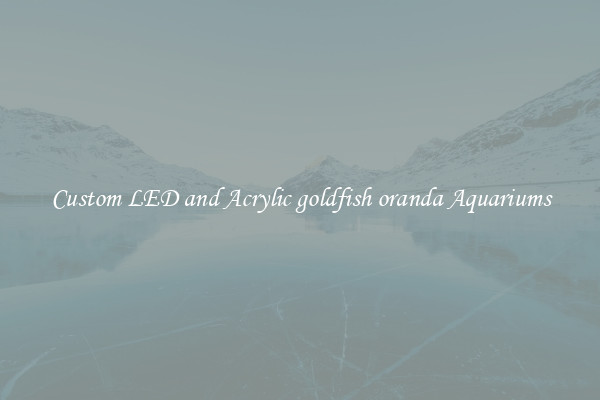 Custom LED and Acrylic goldfish oranda Aquariums