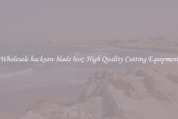 Wholesale hacksaw blade box: High Quality Cutting Equipment