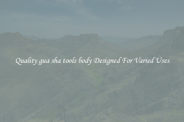 Quality gua sha tools body Designed For Varied Uses