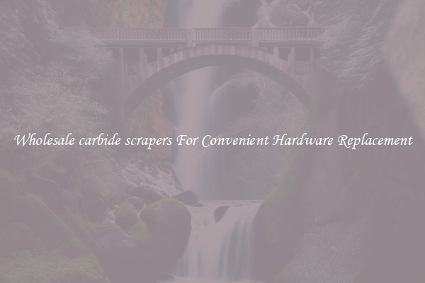 Wholesale carbide scrapers For Convenient Hardware Replacement